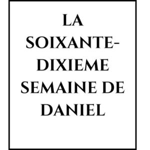 LA SOIXANTE-DIXIEME SEMAINE DE DANIEL LA SOIXANTE-DIXIEME SEMAINE DE DANIEL