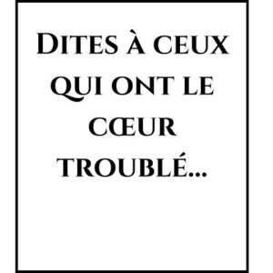 Dites à ceux qui ont le cœur troublé… Dites à ceux qui ont le cœur troublé…